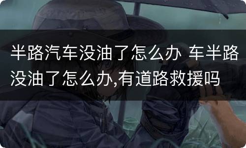 半路汽车没油了怎么办 车半路没油了怎么办,有道路救援吗