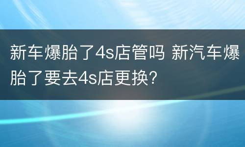 新车爆胎了4s店管吗 新汽车爆胎了要去4s店更换?