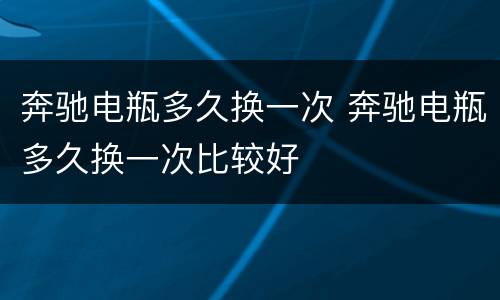 奔驰电瓶多久换一次 奔驰电瓶多久换一次比较好