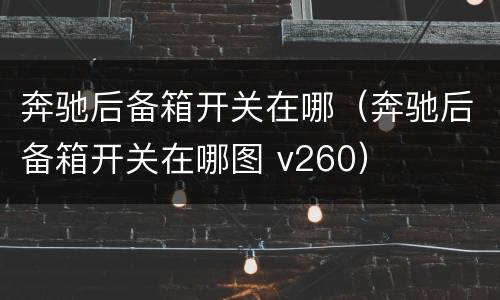 奔驰后备箱开关在哪（奔驰后备箱开关在哪图 v260）