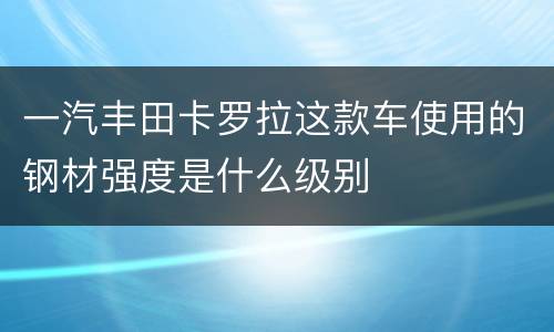 一汽丰田卡罗拉这款车使用的钢材强度是什么级别