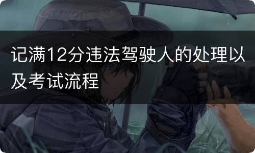 记满12分违法驾驶人的处理以及考试流程