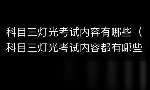 科目三灯光考试内容有哪些（科目三灯光考试内容都有哪些）