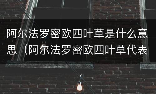 阿尔法罗密欧四叶草是什么意思（阿尔法罗密欧四叶草代表什么）