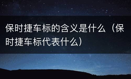 保时捷车标的含义是什么（保时捷车标代表什么）