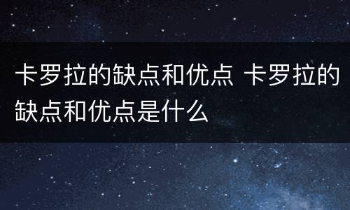 卡罗拉的缺点和优点 卡罗拉的缺点和优点是什么