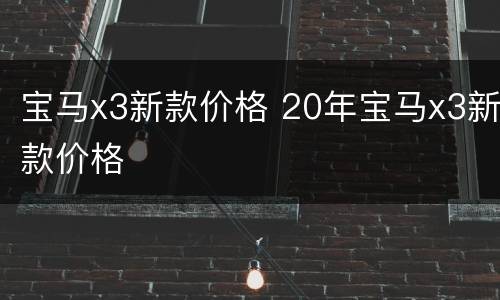 宝马x3新款价格 20年宝马x3新款价格
