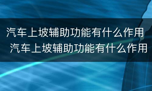 汽车上坡辅助功能有什么作用 汽车上坡辅助功能有什么作用和功能