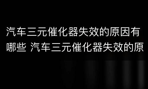 汽车三元催化器失效的原因有哪些 汽车三元催化器失效的原因有哪些表现