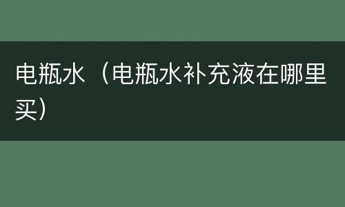 电瓶水（电瓶水补充液在哪里买）