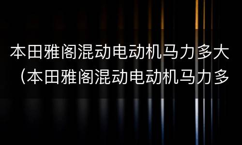 本田雅阁混动电动机马力多大（本田雅阁混动电动机马力多大正常）