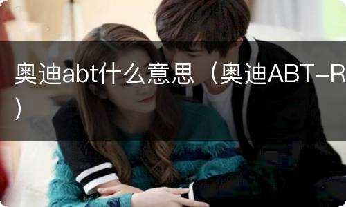 奥迪abt什么意思（奥迪ABT-R）