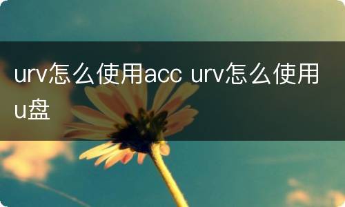 urv怎么使用acc urv怎么使用u盘