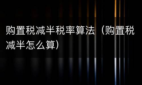 购置税减半税率算法（购置税减半怎么算）