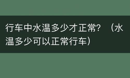 行车中水温多少才正常？（水温多少可以正常行车）