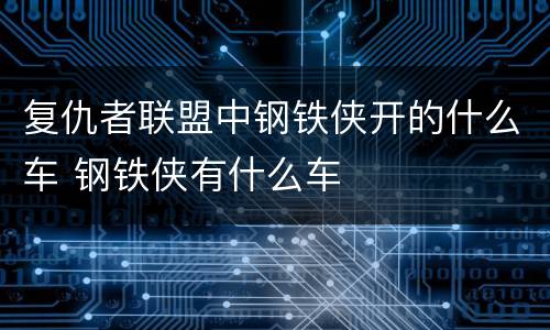复仇者联盟中钢铁侠开的什么车 钢铁侠有什么车