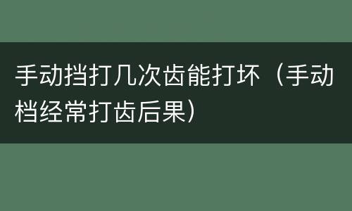 手动挡打几次齿能打坏（手动档经常打齿后果）