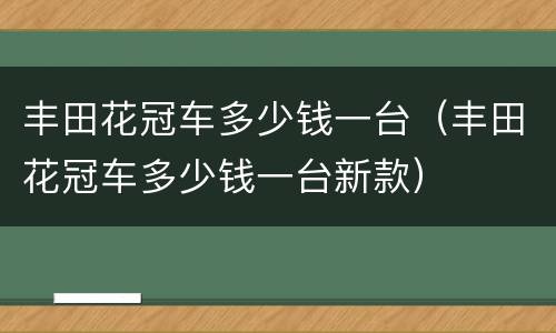 丰田花冠车多少钱一台（丰田花冠车多少钱一台新款）