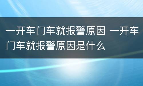一开车门车就报警原因 一开车门车就报警原因是什么