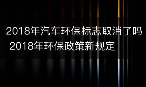 2018年汽车环保标志取消了吗 2018年环保政策新规定