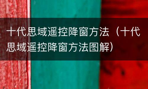 十代思域遥控降窗方法（十代思域遥控降窗方法图解）