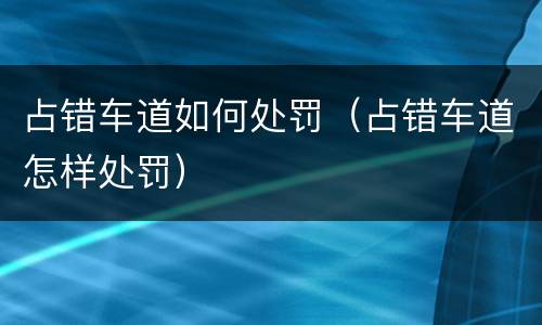 占错车道如何处罚（占错车道怎样处罚）
