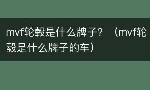 mvf轮毂是什么牌子？（mvf轮毂是什么牌子的车）