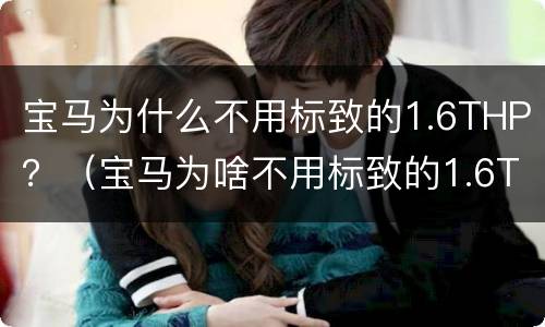 宝马为什么不用标致的1.6THP？（宝马为啥不用标致的1.6THP）