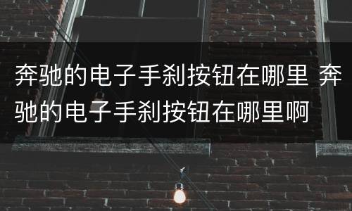 奔驰的电子手刹按钮在哪里 奔驰的电子手刹按钮在哪里啊