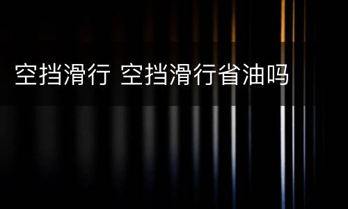 空挡滑行 空挡滑行省油吗