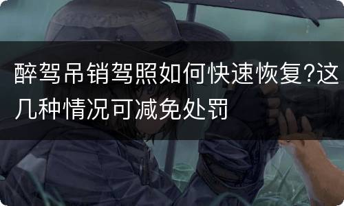 醉驾吊销驾照如何快速恢复?这几种情况可减免处罚