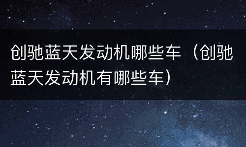 创驰蓝天发动机哪些车（创驰蓝天发动机有哪些车）