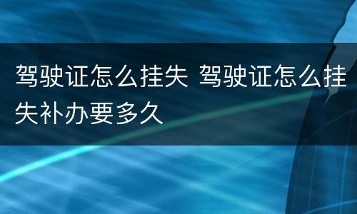 驾驶证怎么挂失 驾驶证怎么挂失补办要多久