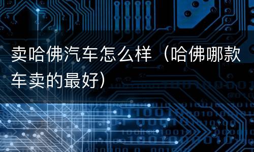 卖哈佛汽车怎么样（哈佛哪款车卖的最好）