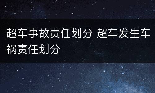 超车事故责任划分 超车发生车祸责任划分