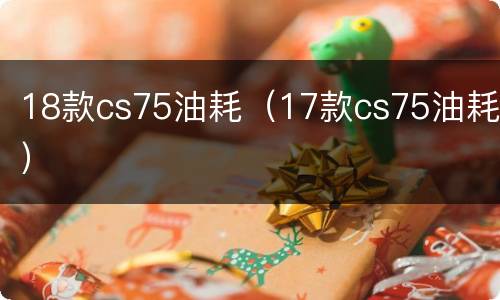 18款cs75油耗（17款cs75油耗）