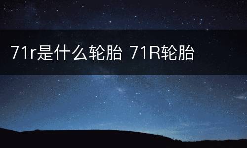 71r是什么轮胎 71R轮胎
