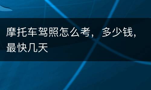 摩托车驾照怎么考，多少钱，最快几天