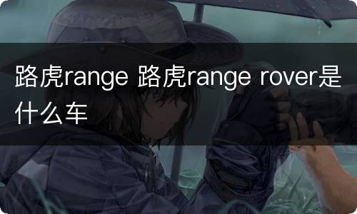 路虎range 路虎range rover是什么车