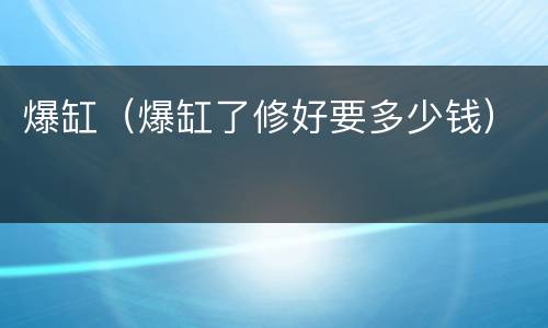 爆缸（爆缸了修好要多少钱）