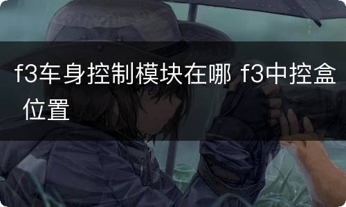 f3车身控制模块在哪 f3中控盒 位置