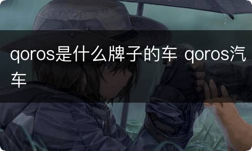 qoros是什么牌子的车 qoros汽车