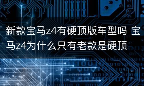 新款宝马z4有硬顶版车型吗 宝马z4为什么只有老款是硬顶