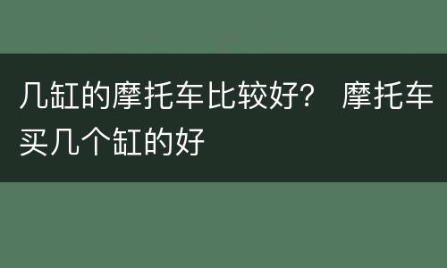 几缸的摩托车比较好？ 摩托车买几个缸的好