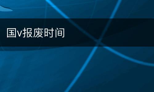 国v报废时间
