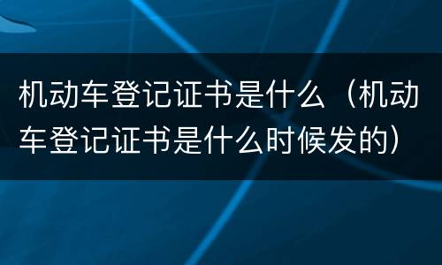 机动车登记证书是什么（机动车登记证书是什么时候发的）