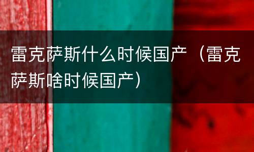雷克萨斯什么时候国产（雷克萨斯啥时候国产）