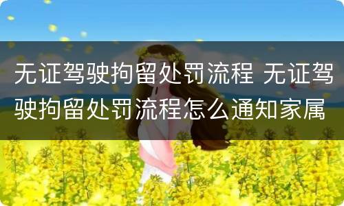 无证驾驶拘留处罚流程 无证驾驶拘留处罚流程怎么通知家属
