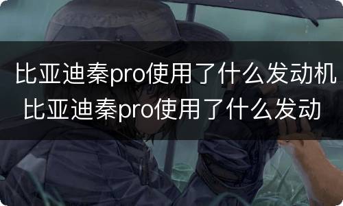 比亚迪秦pro使用了什么发动机 比亚迪秦pro使用了什么发动机型号