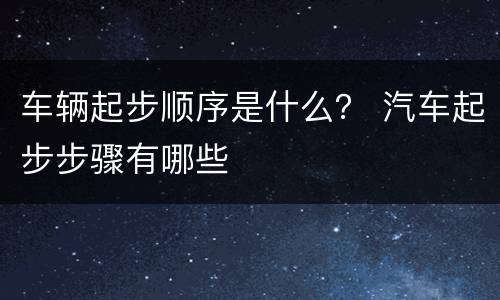 车辆起步顺序是什么？ 汽车起步步骤有哪些